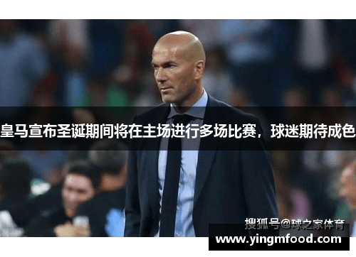 皇马宣布圣诞期间将在主场进行多场比赛，球迷期待成色