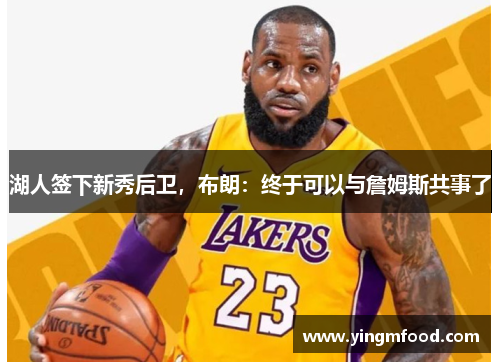 湖人签下新秀后卫，布朗：终于可以与詹姆斯共事了