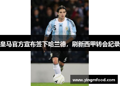 皇马官方宣布签下哈兰德，刷新西甲转会纪录