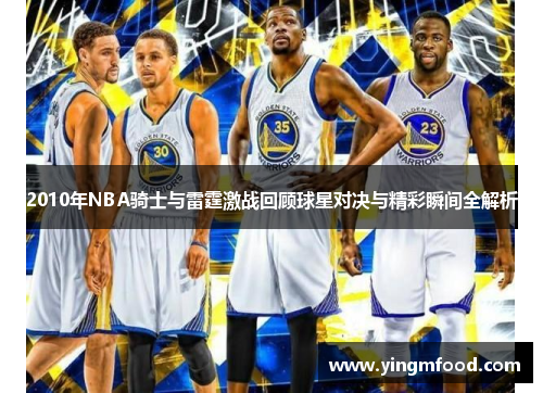 2010年NBA骑士与雷霆激战回顾球星对决与精彩瞬间全解析