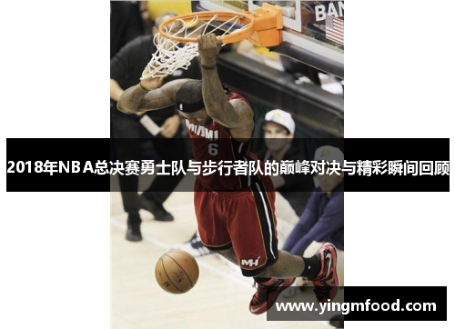 2018年NBA总决赛勇士队与步行者队的巅峰对决与精彩瞬间回顾