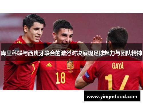 库里科联与西班牙联合的激烈对决展现足球魅力与团队精神