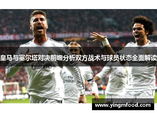皇马与塞尔塔对决前瞻分析双方战术与球员状态全面解读