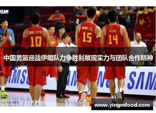 中国男篮迎战伊朗队力争胜利展现实力与团队合作精神