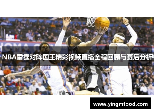 NBA雷霆对阵国王精彩视频直播全程回顾与赛后分析