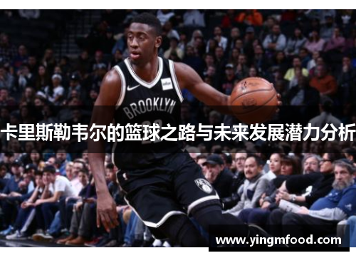 卡里斯勒韦尔的篮球之路与未来发展潜力分析